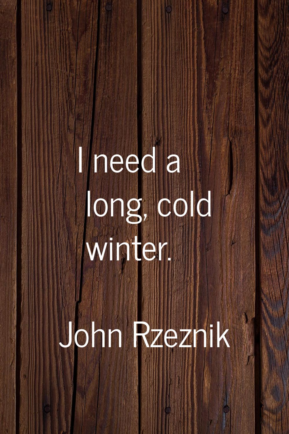 I need a long, cold winter.