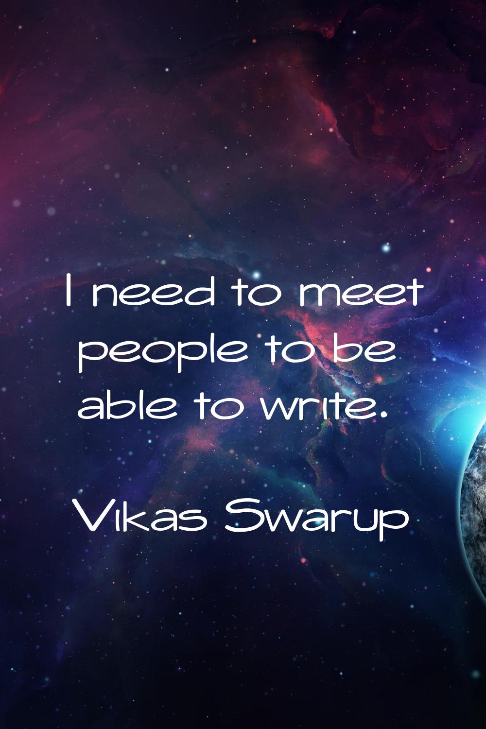 I need to meet people to be able to write.