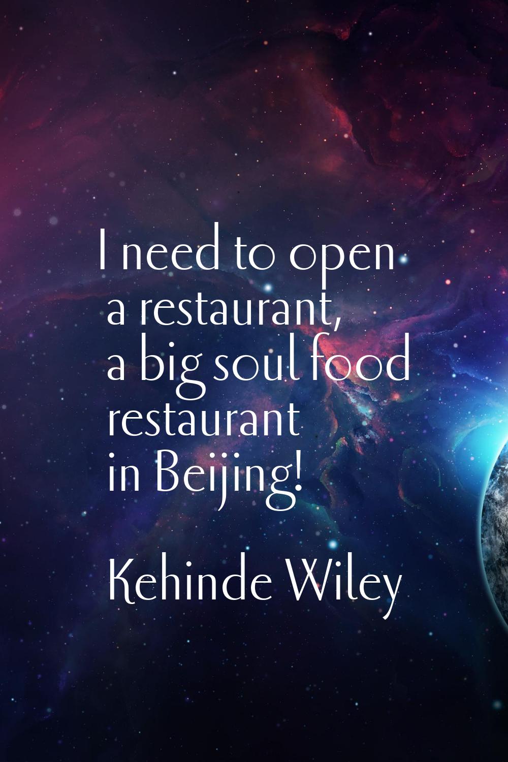 I need to open a restaurant, a big soul food restaurant in Beijing!