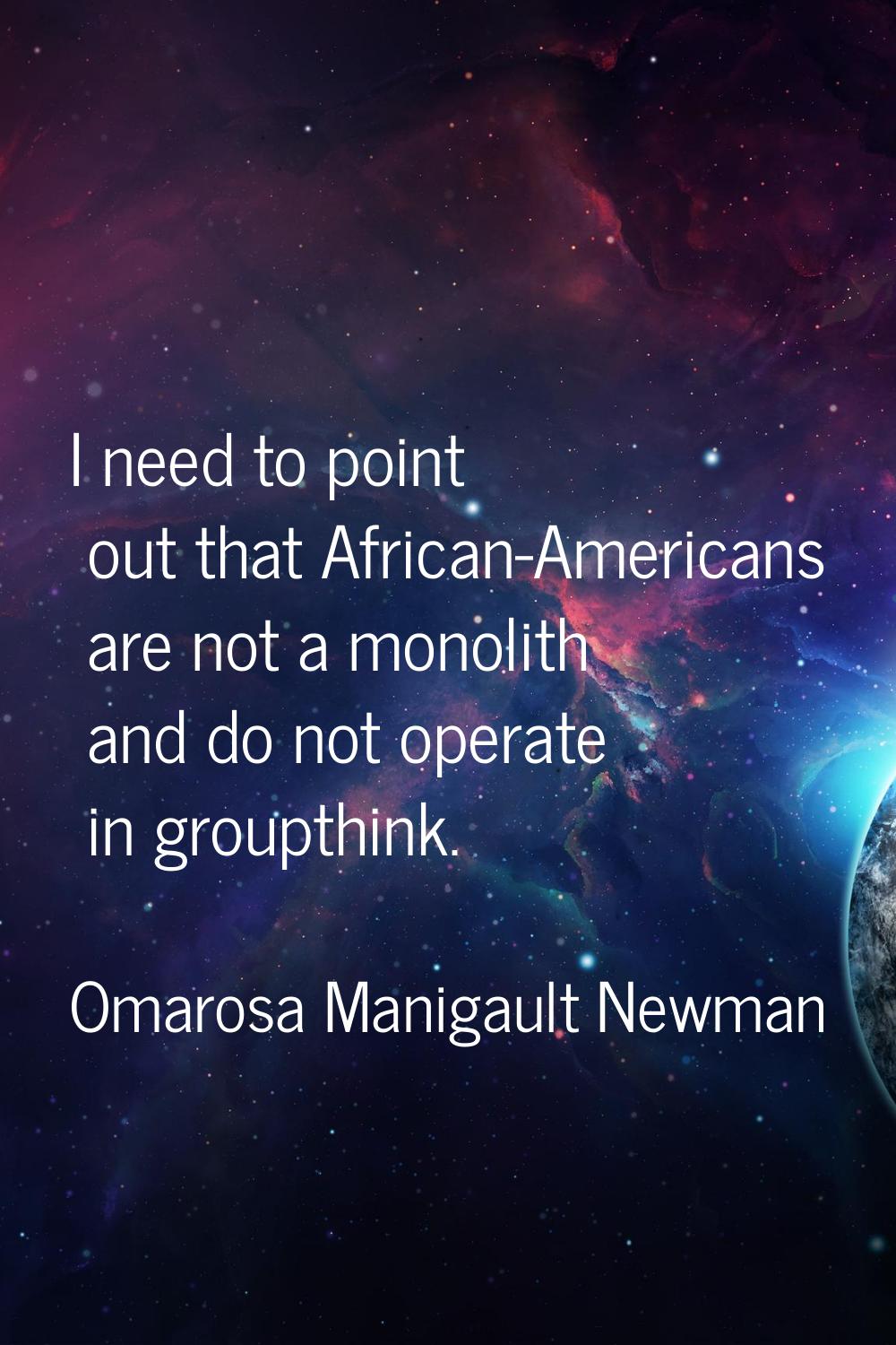 I need to point out that African-Americans are not a monolith and do not operate in groupthink.