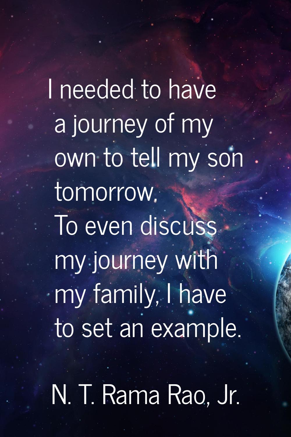 I needed to have a journey of my own to tell my son tomorrow. To even discuss my journey with my fa