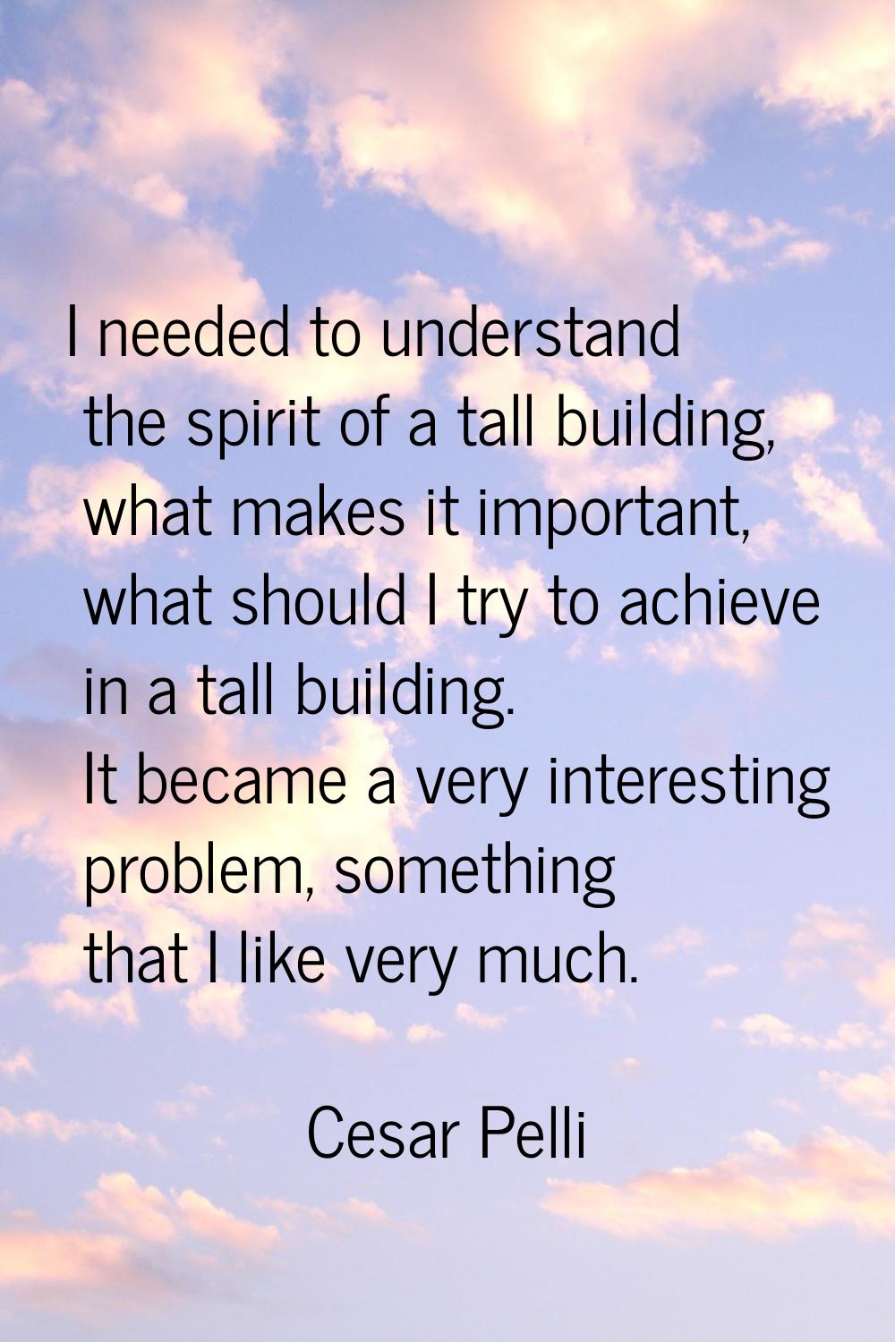 I needed to understand the spirit of a tall building, what makes it important, what should I try to
