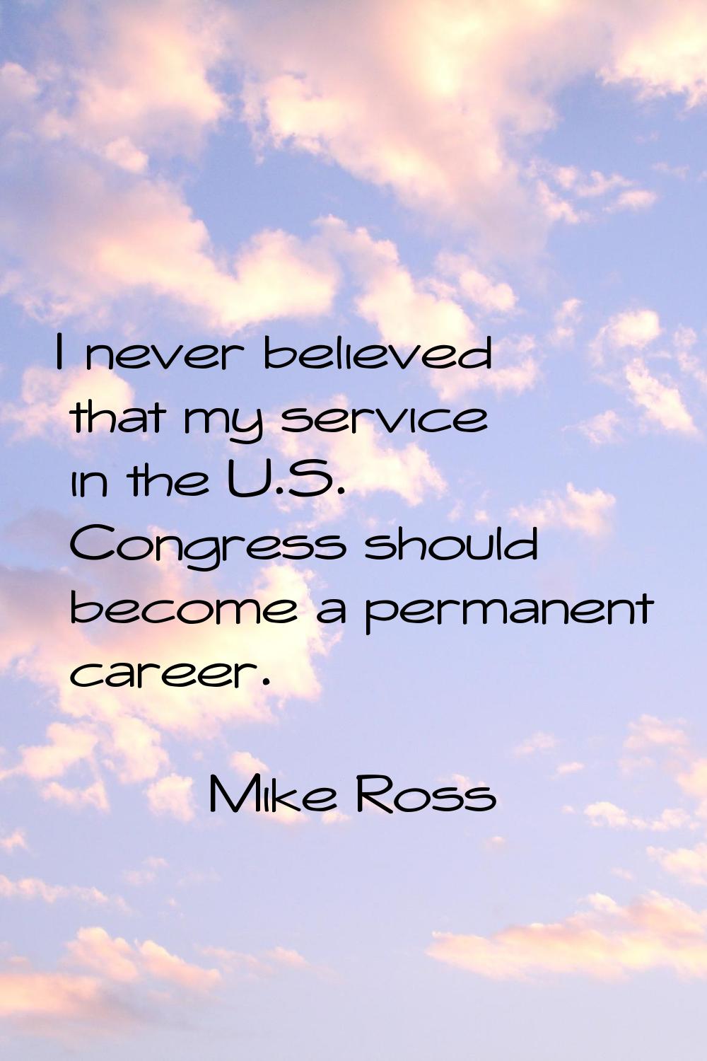 I never believed that my service in the U.S. Congress should become a permanent career.