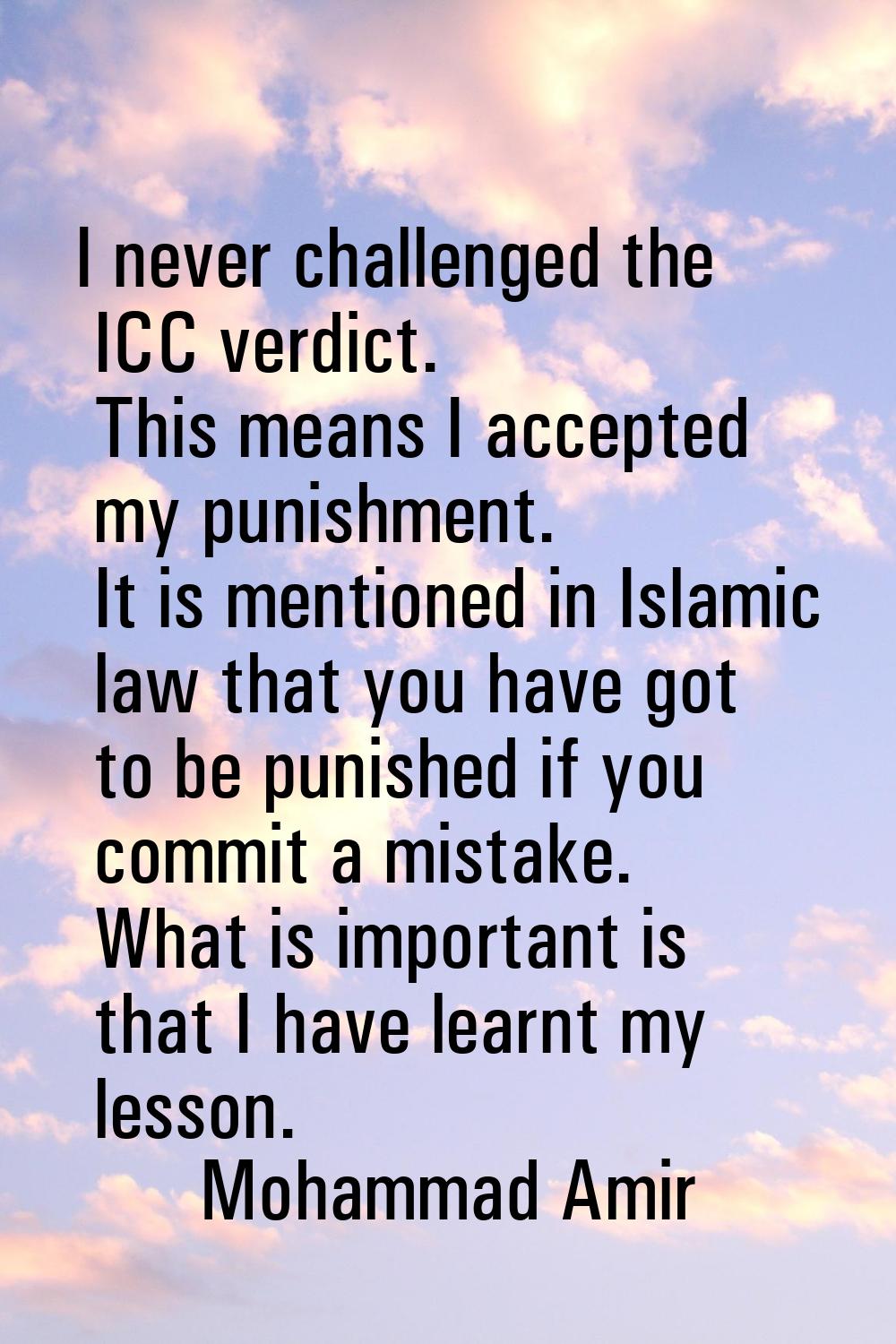 I never challenged the ICC verdict. This means I accepted my punishment. It is mentioned in Islamic