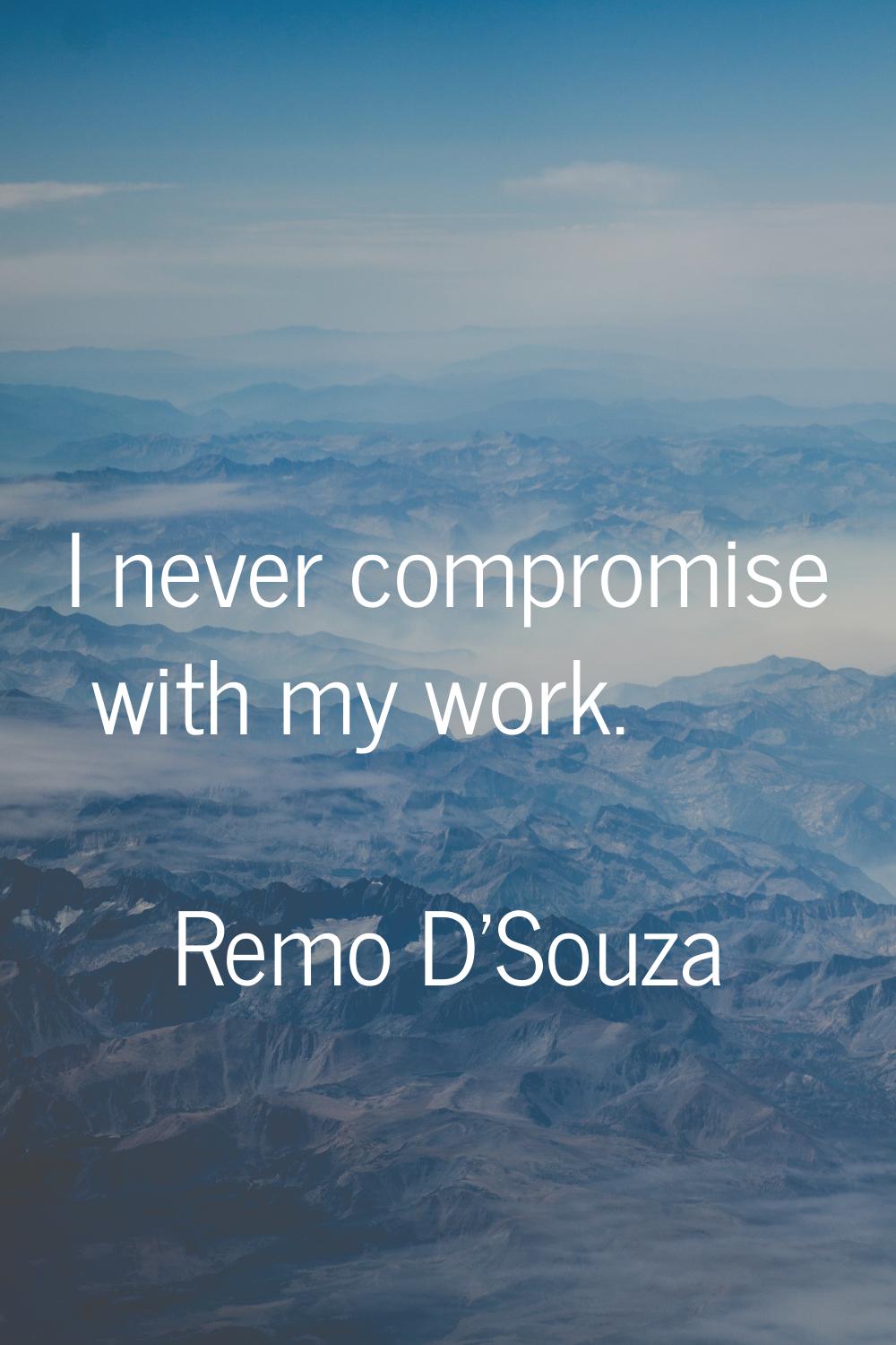 I never compromise with my work.
