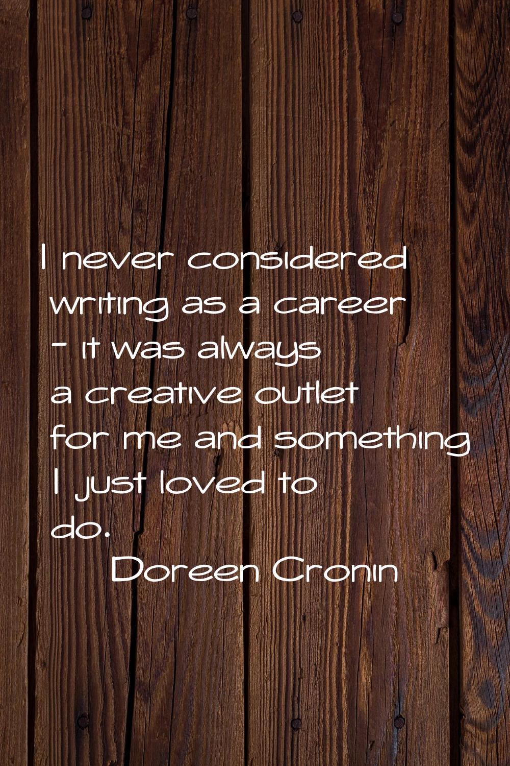 I never considered writing as a career - it was always a creative outlet for me and something I jus