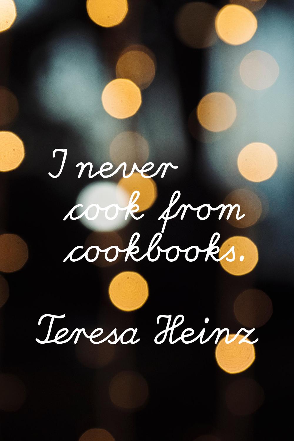 I never cook from cookbooks.