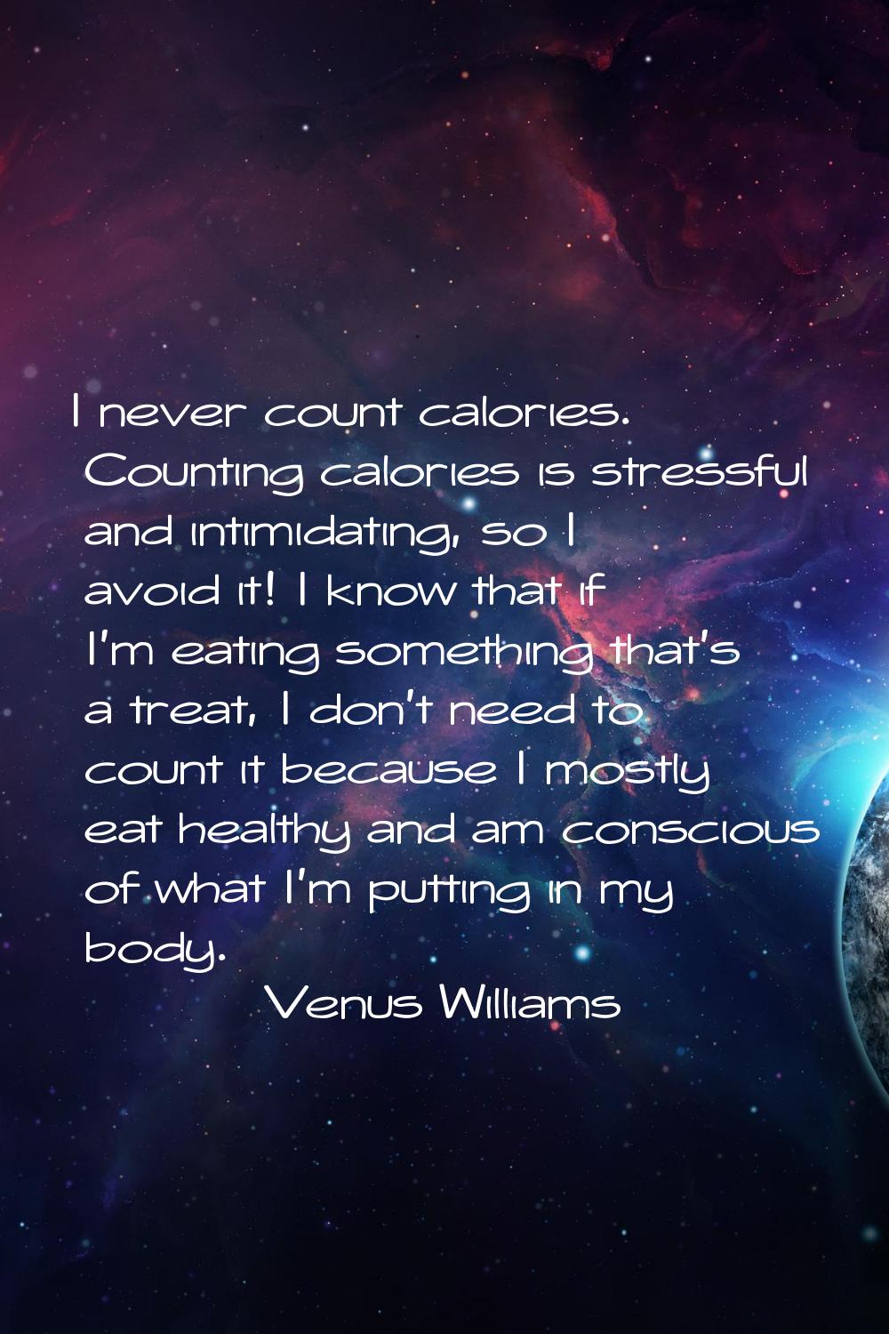 I never count calories. Counting calories is stressful and intimidating, so I avoid it! I know that