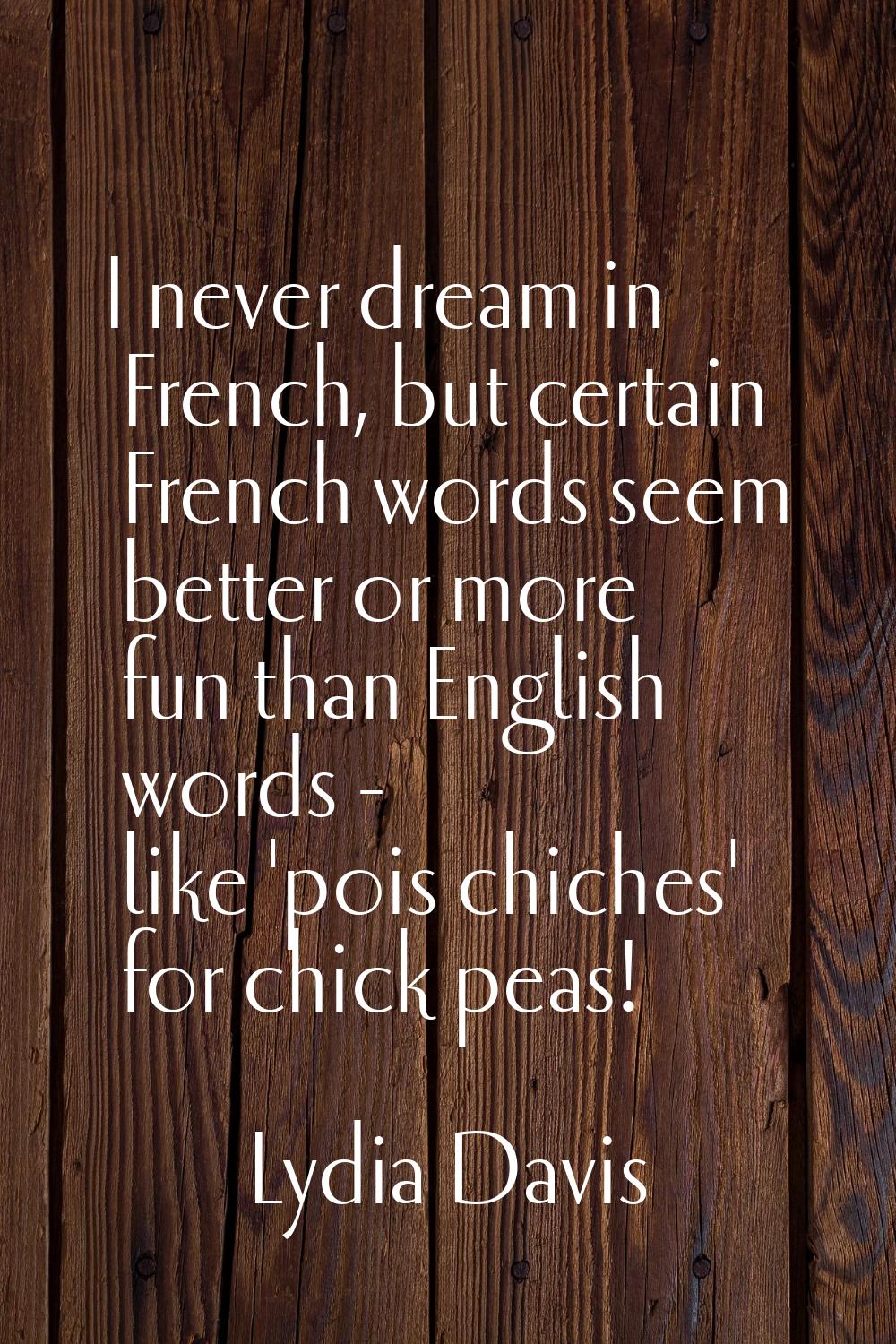 I never dream in French, but certain French words seem better or more fun than English words - like