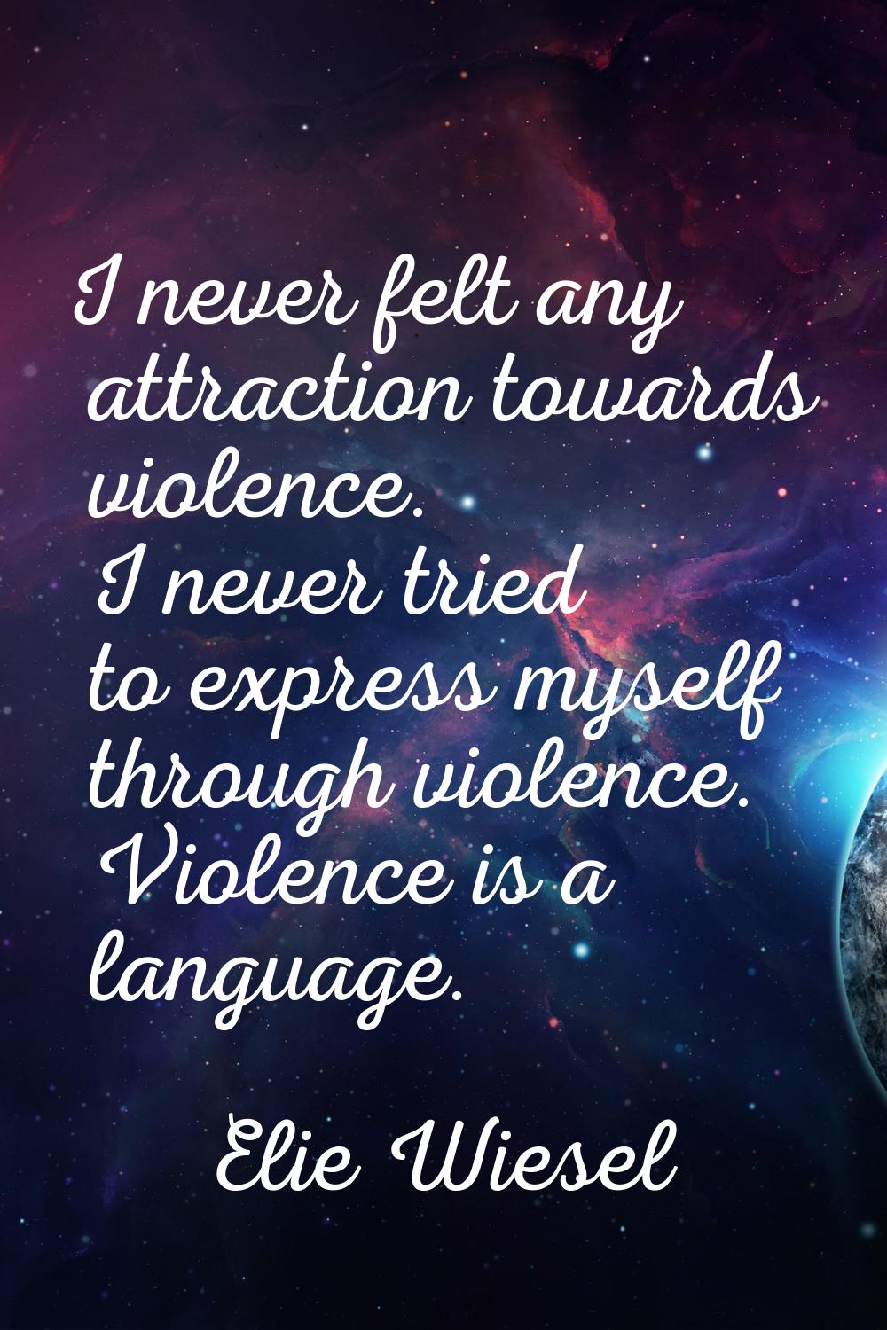 I never felt any attraction towards violence. I never tried to express myself through violence. Vio