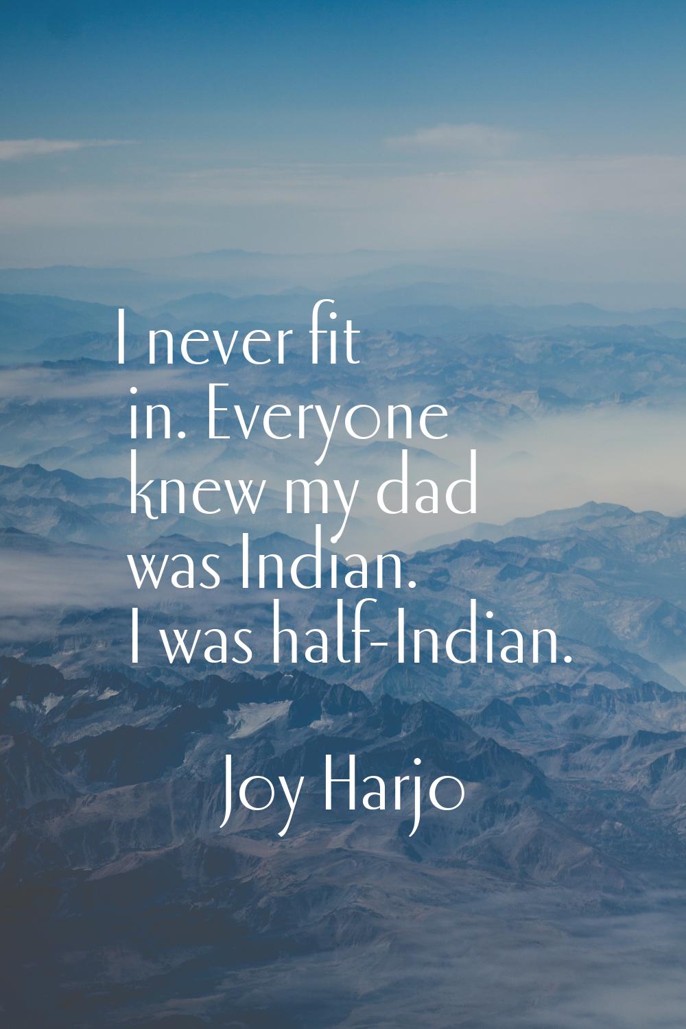 I never fit in. Everyone knew my dad was Indian. I was half-Indian.