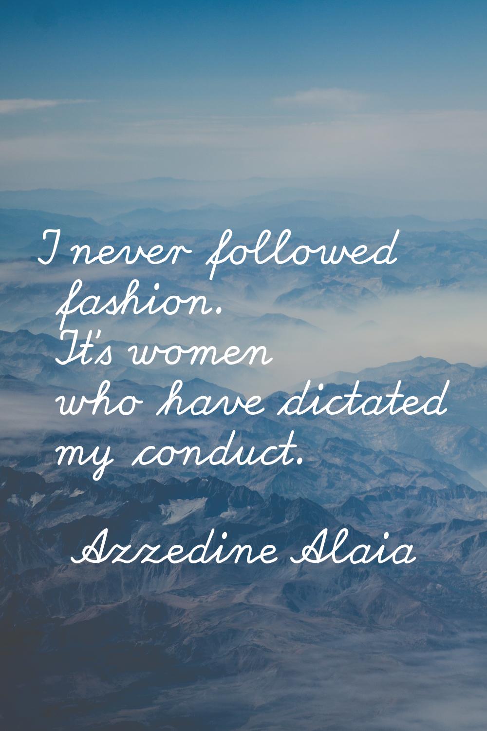 I never followed fashion. It's women who have dictated my conduct.