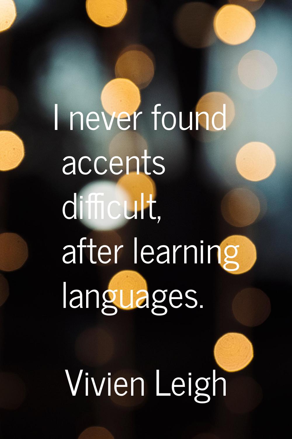 I never found accents difficult, after learning languages.