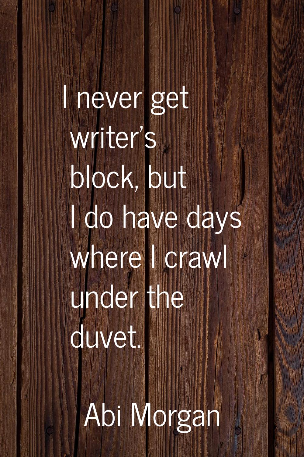 I never get writer's block, but I do have days where I crawl under the duvet.