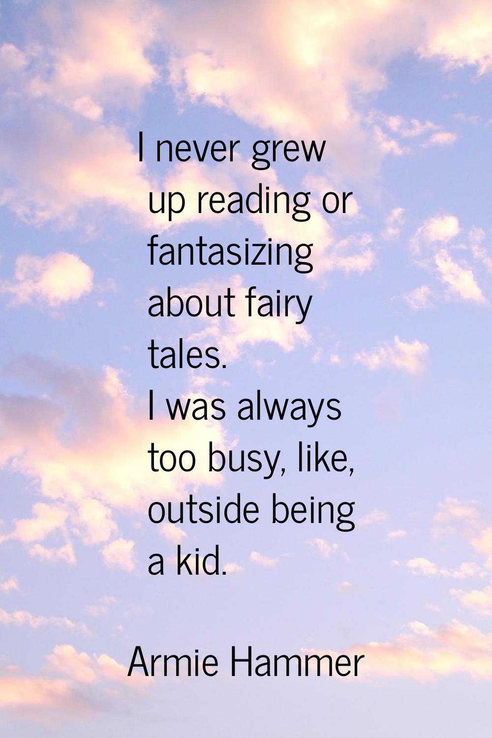 I never grew up reading or fantasizing about fairy tales. I was always too busy, like, outside bein