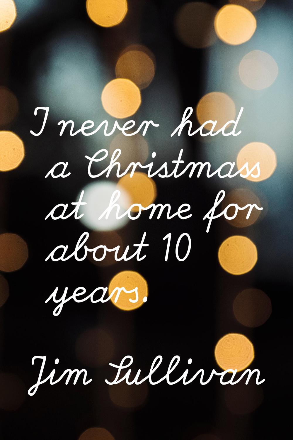 I never had a Christmass at home for about 10 years.