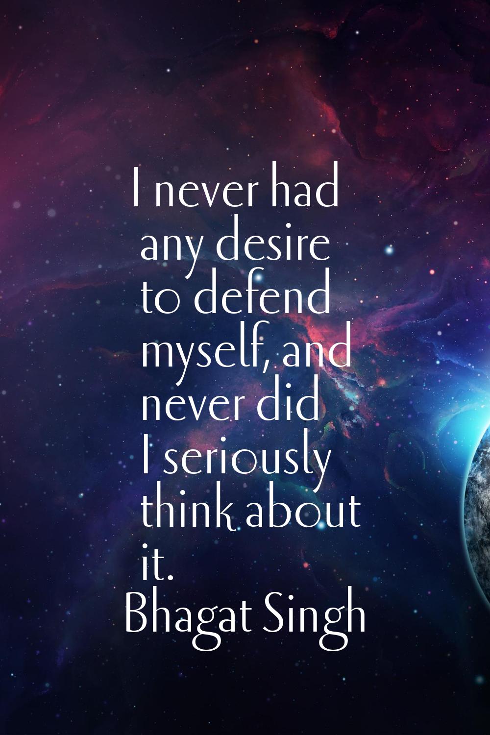 I never had any desire to defend myself, and never did I seriously think about it.