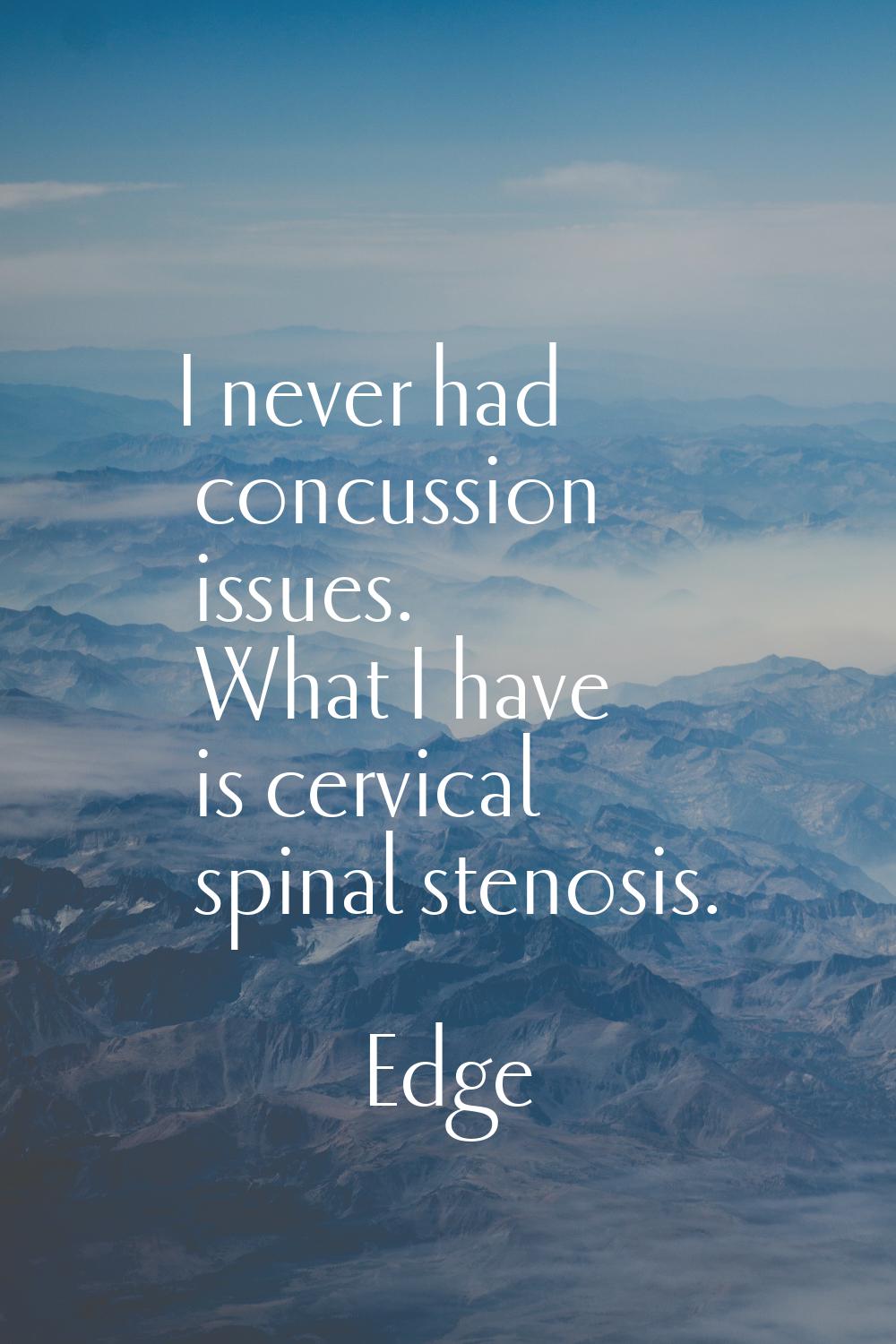 I never had concussion issues. What I have is cervical spinal stenosis.