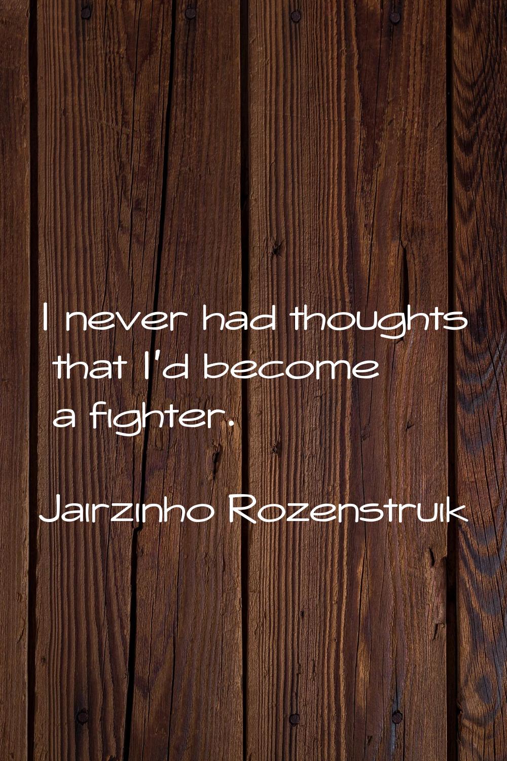 I never had thoughts that I'd become a fighter.
