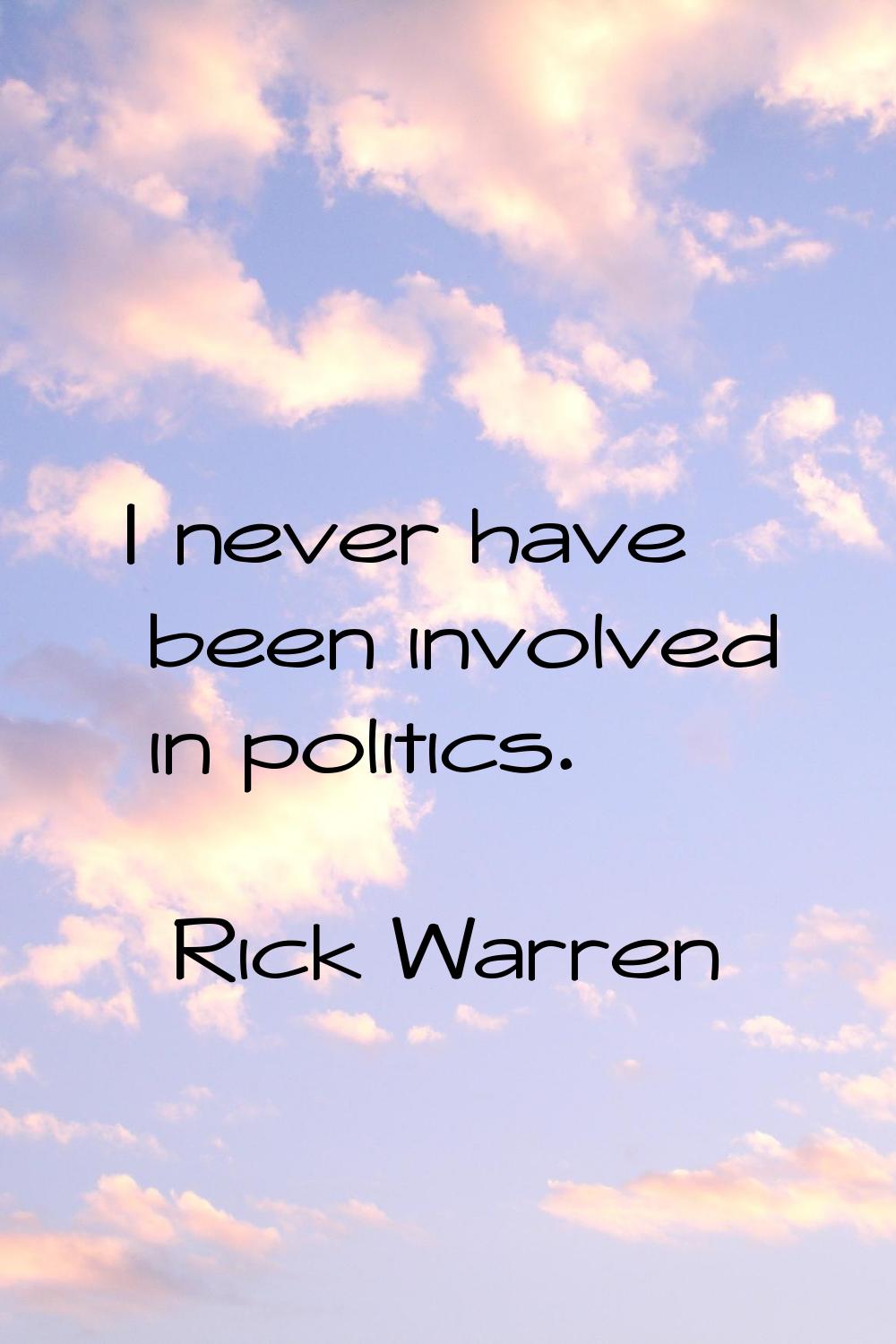 I never have been involved in politics.