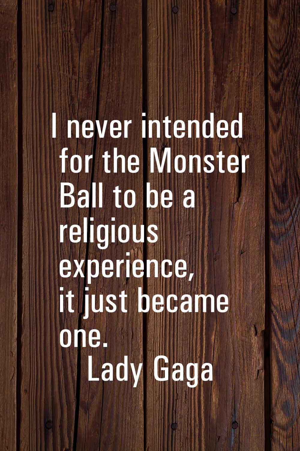 I never intended for the Monster Ball to be a religious experience, it just became one.