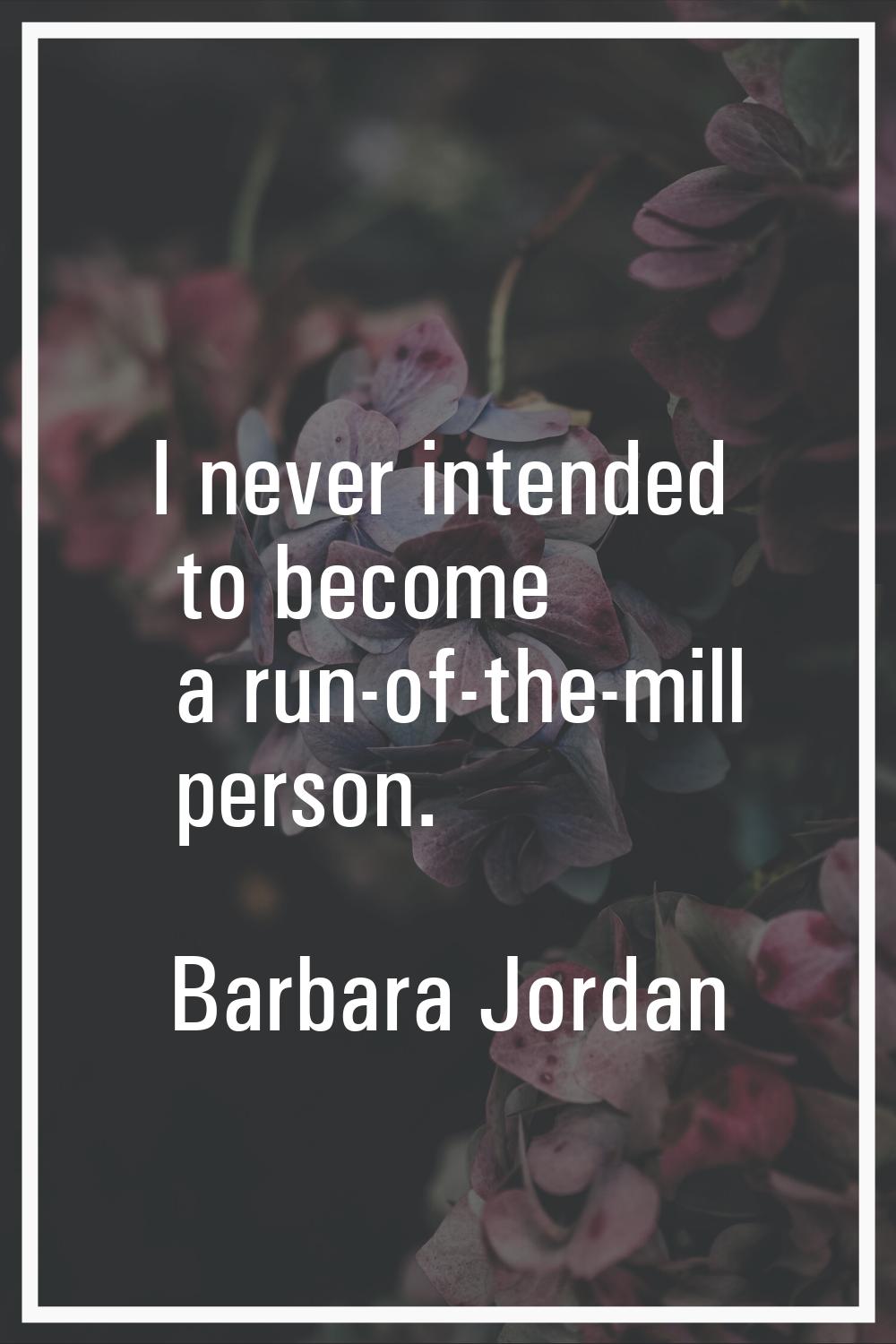 I never intended to become a run-of-the-mill person.