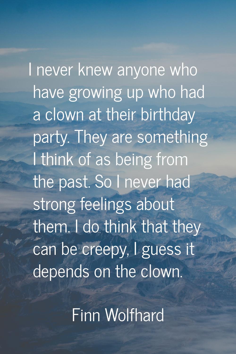 I never knew anyone who have growing up who had a clown at their birthday party. They are something
