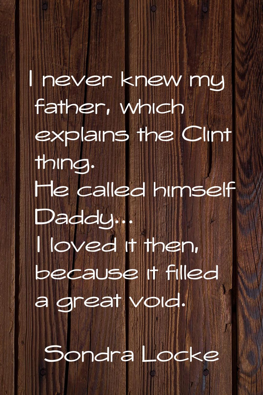 I never knew my father, which explains the Clint thing. He called himself Daddy... I loved it then,