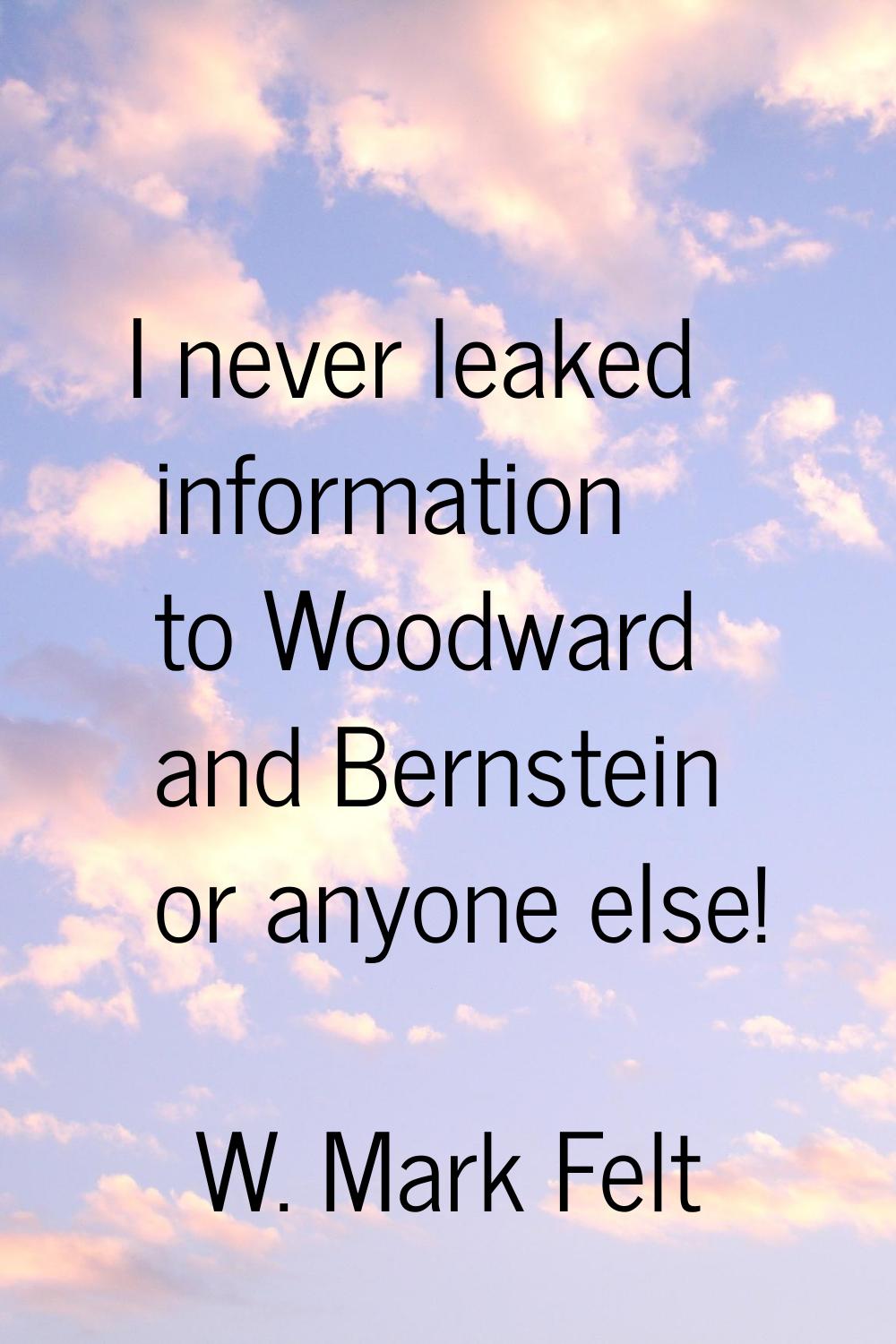 I never leaked information to Woodward and Bernstein or anyone else!