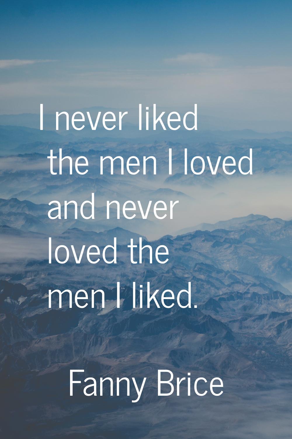 I never liked the men I loved and never loved the men I liked.