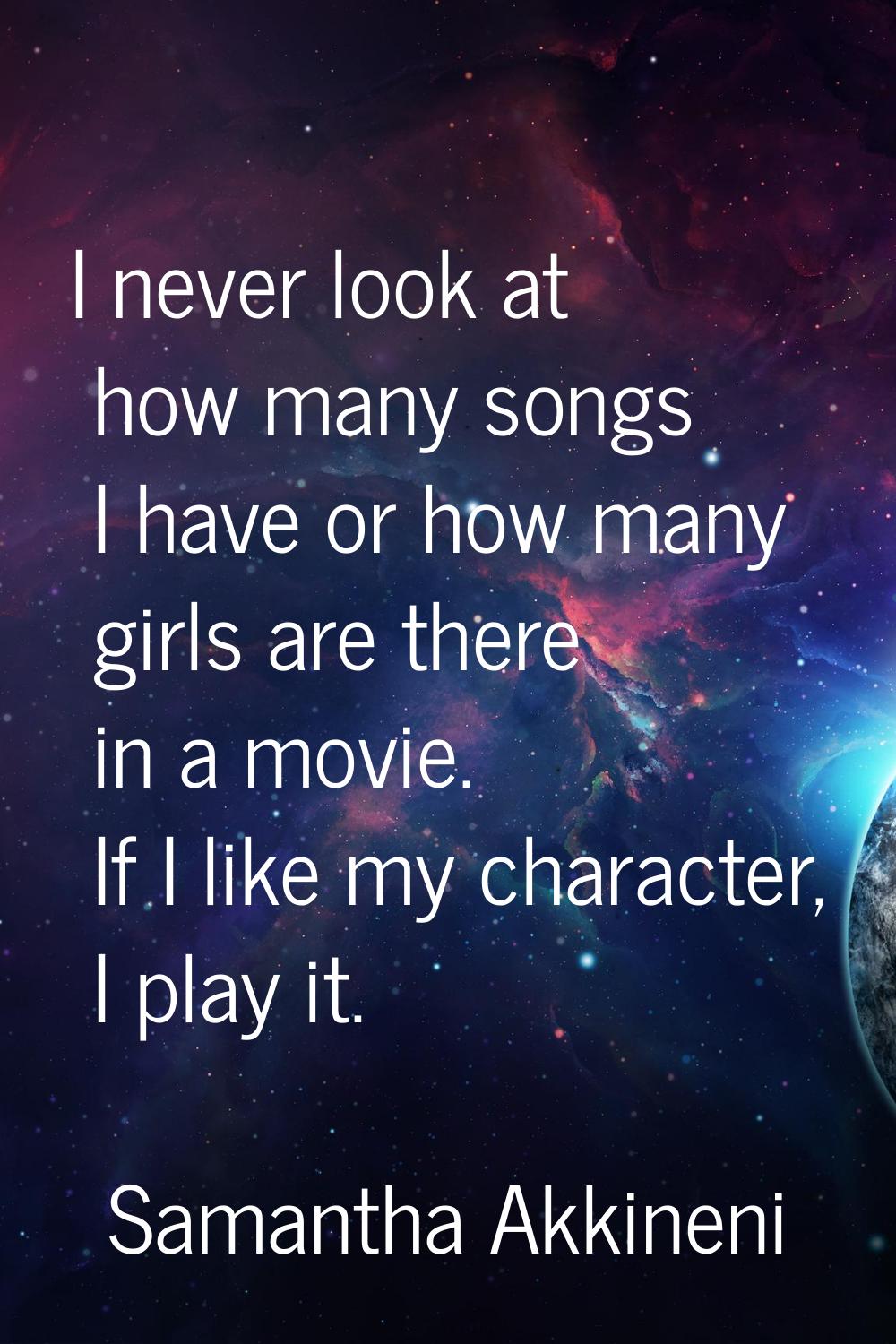 I never look at how many songs I have or how many girls are there in a movie. If I like my characte