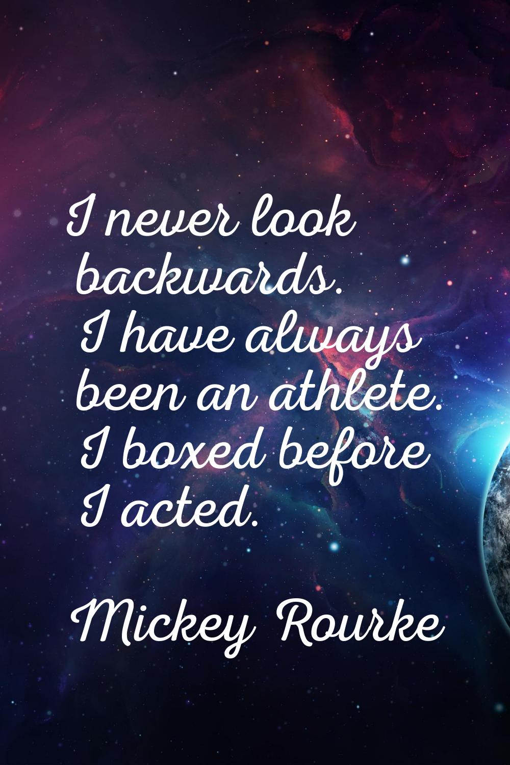 I never look backwards. I have always been an athlete. I boxed before I acted.