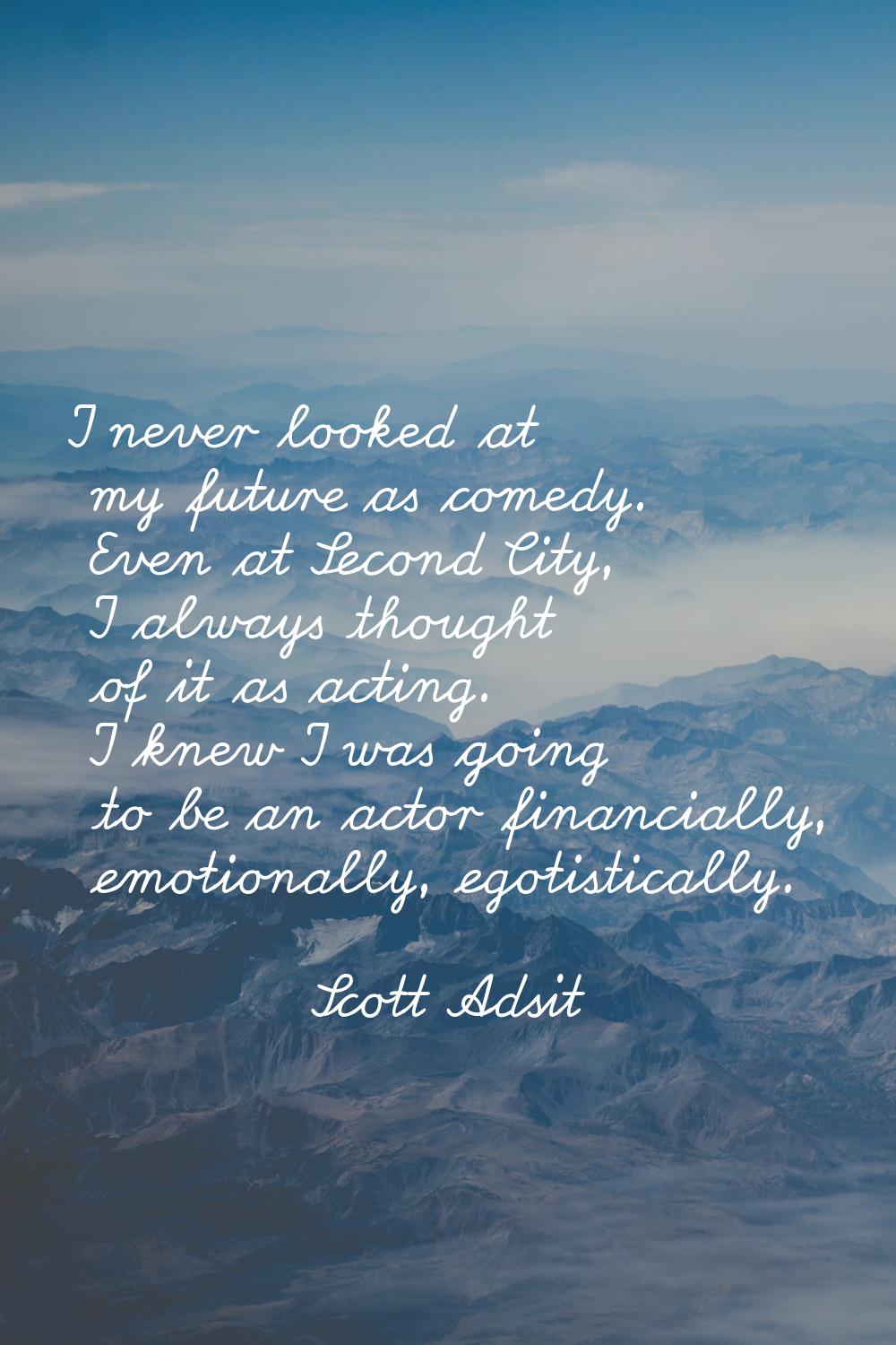 I never looked at my future as comedy. Even at Second City, I always thought of it as acting. I kne