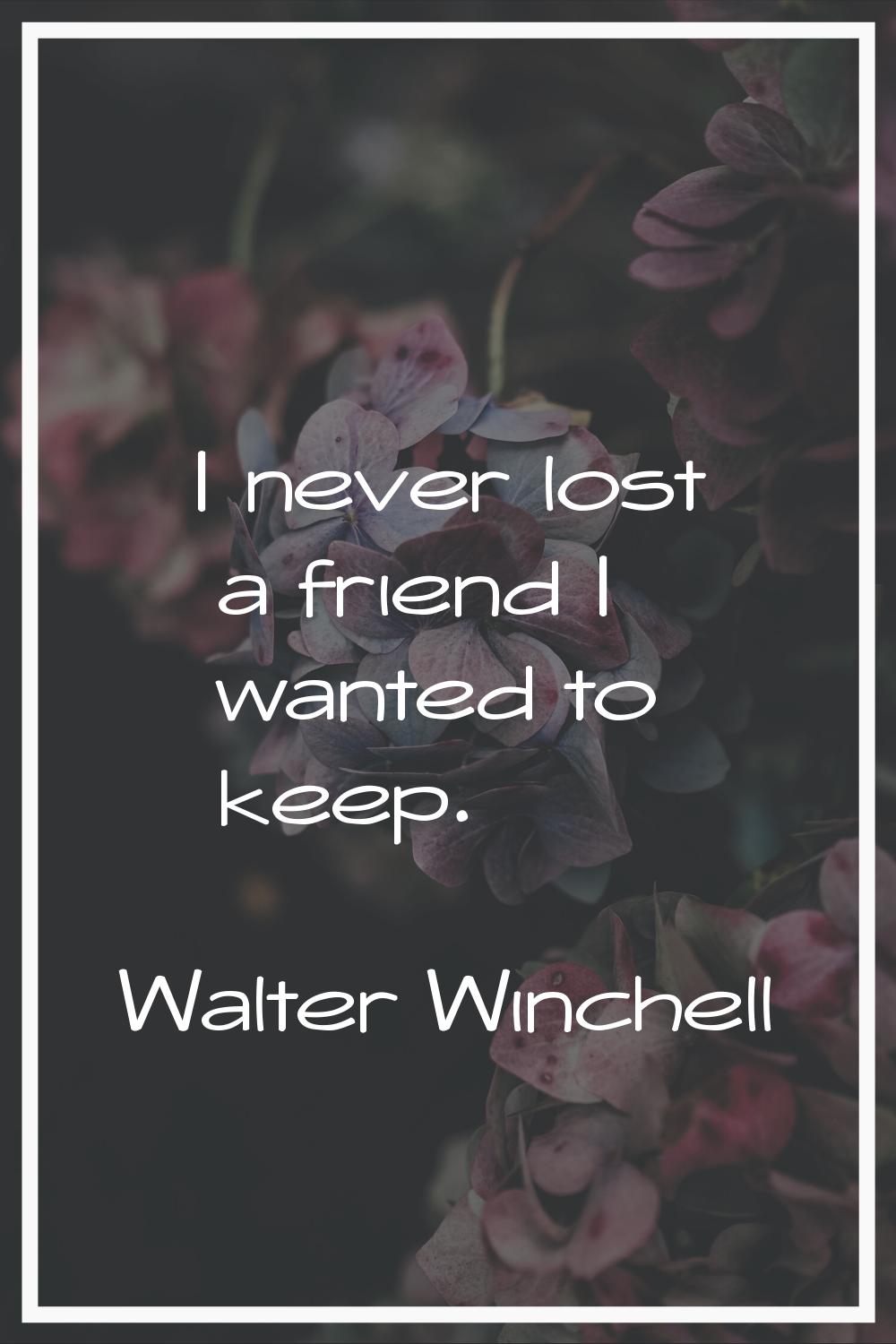 I never lost a friend I wanted to keep.
