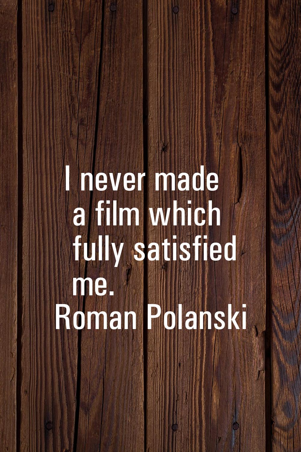 I never made a film which fully satisfied me.
