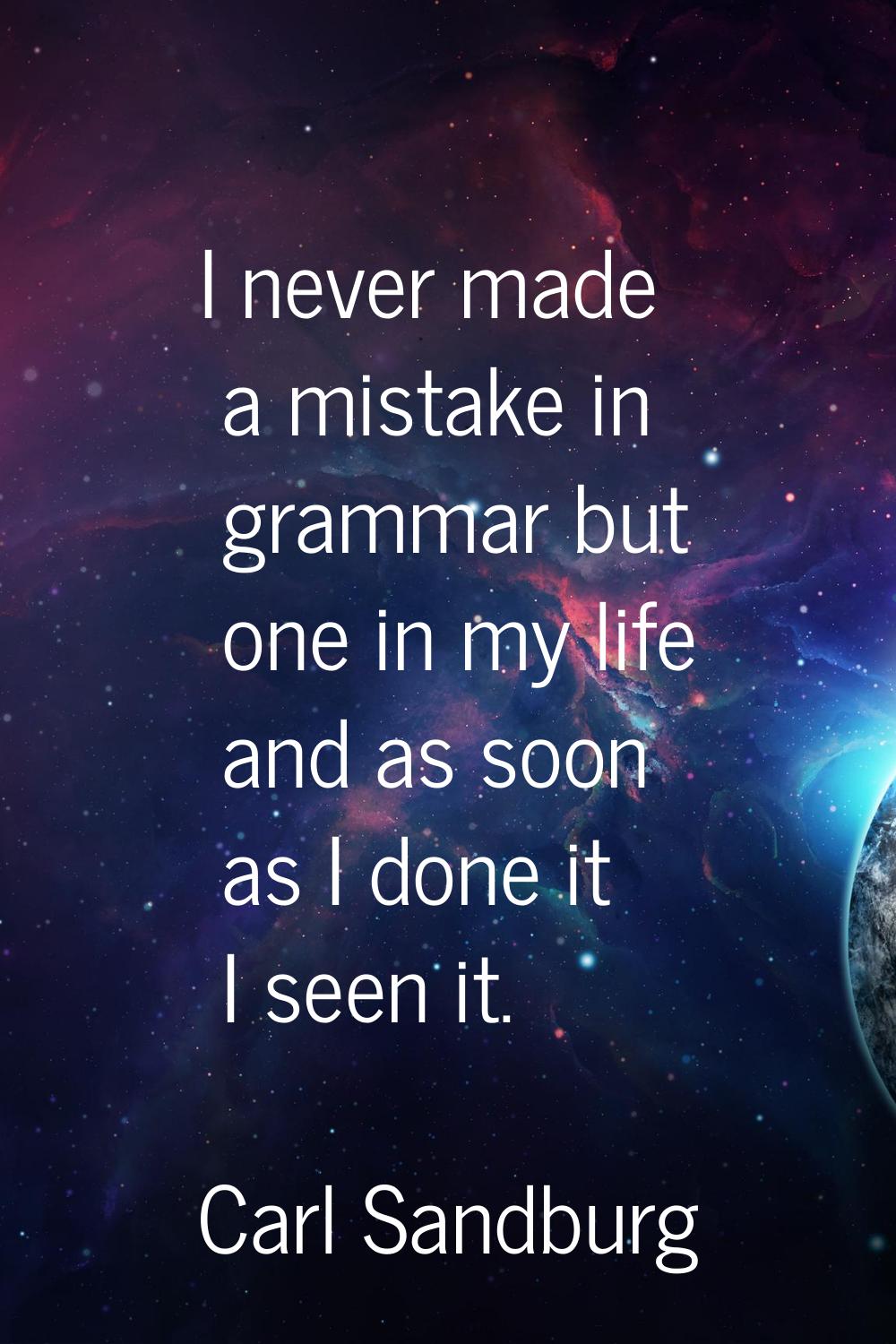 I never made a mistake in grammar but one in my life and as soon as I done it I seen it.