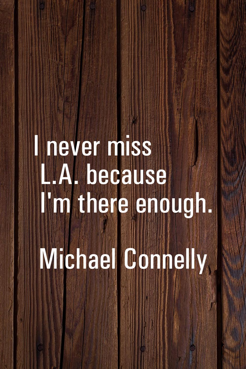I never miss L.A. because I'm there enough.