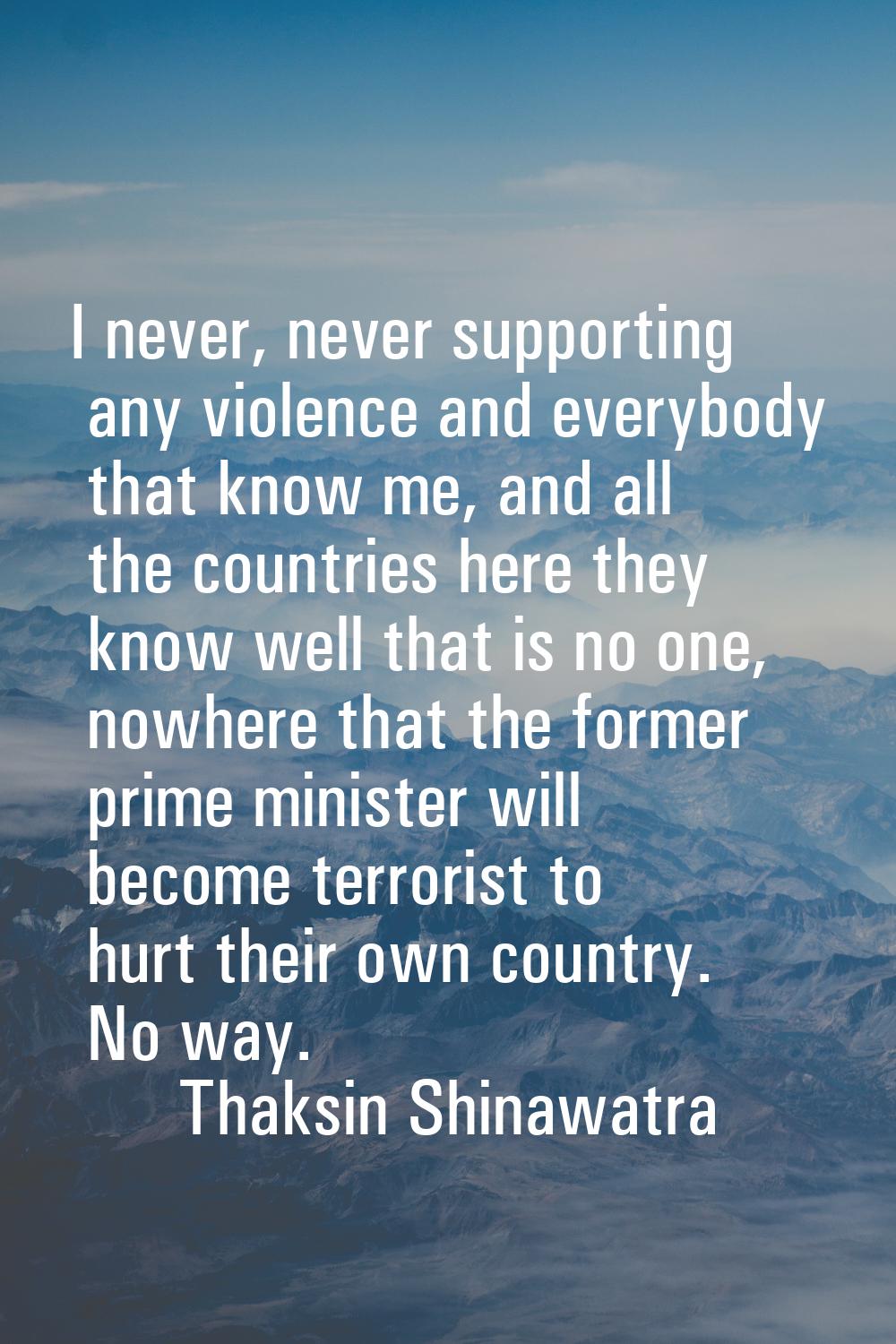 I never, never supporting any violence and everybody that know me, and all the countries here they 