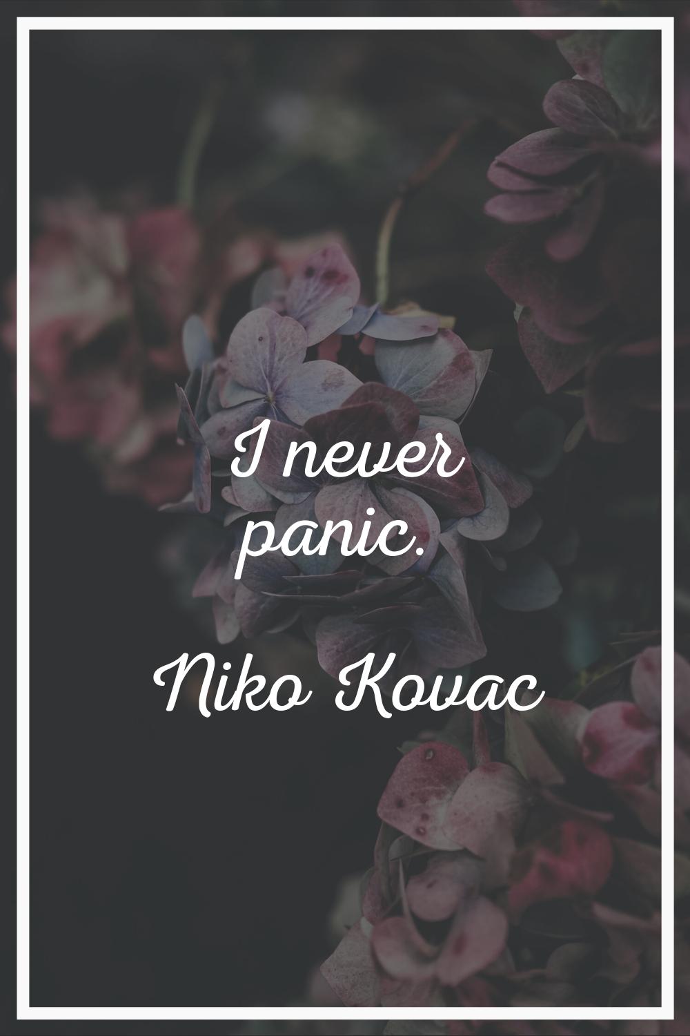 I never panic.