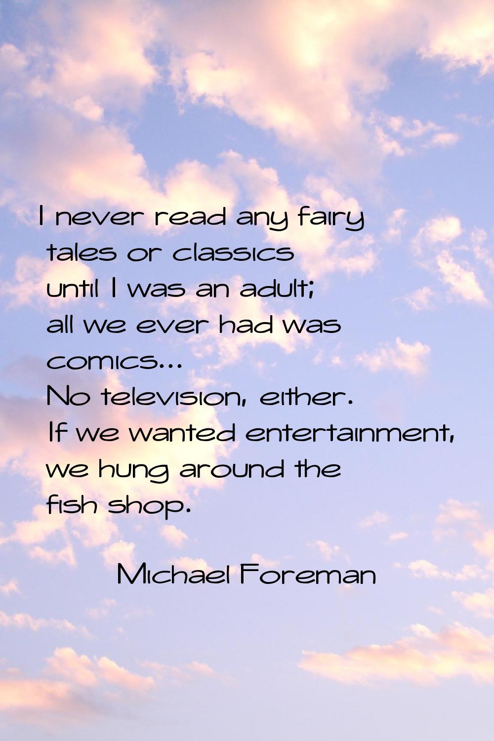 I never read any fairy tales or classics until I was an adult; all we ever had was comics... No tel