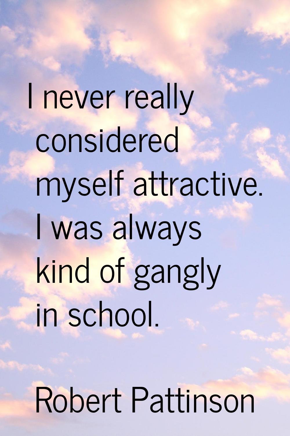 I never really considered myself attractive. I was always kind of gangly in school.