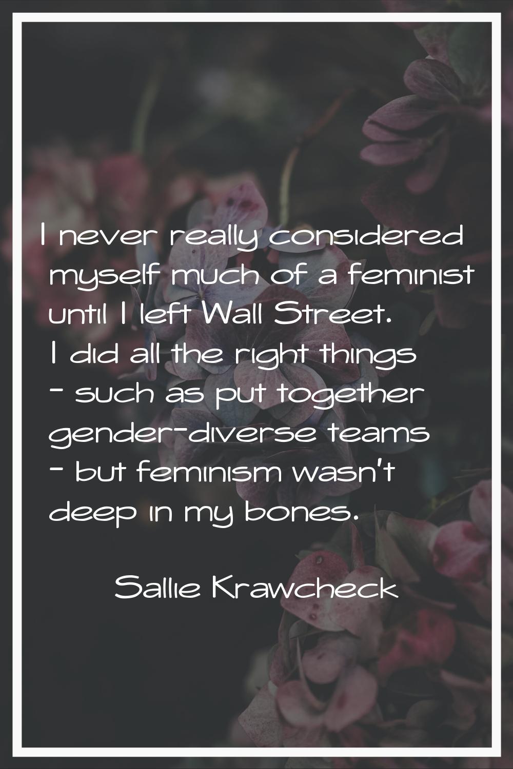 I never really considered myself much of a feminist until I left Wall Street. I did all the right t