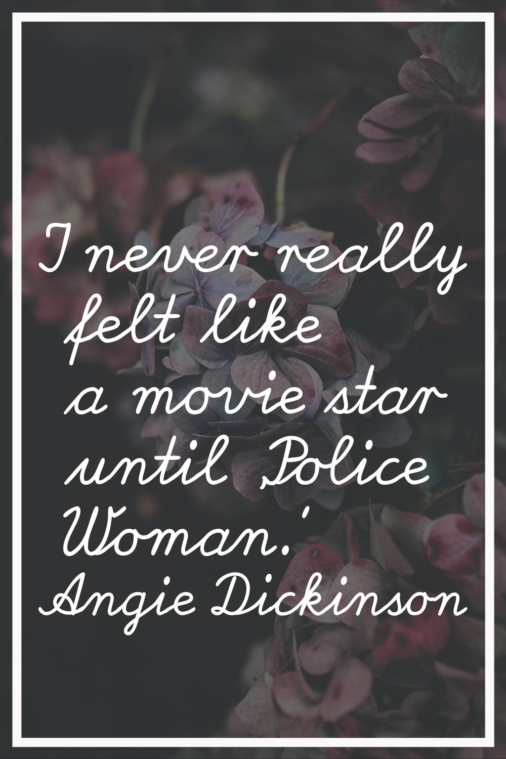 I never really felt like a movie star until 'Police Woman.'