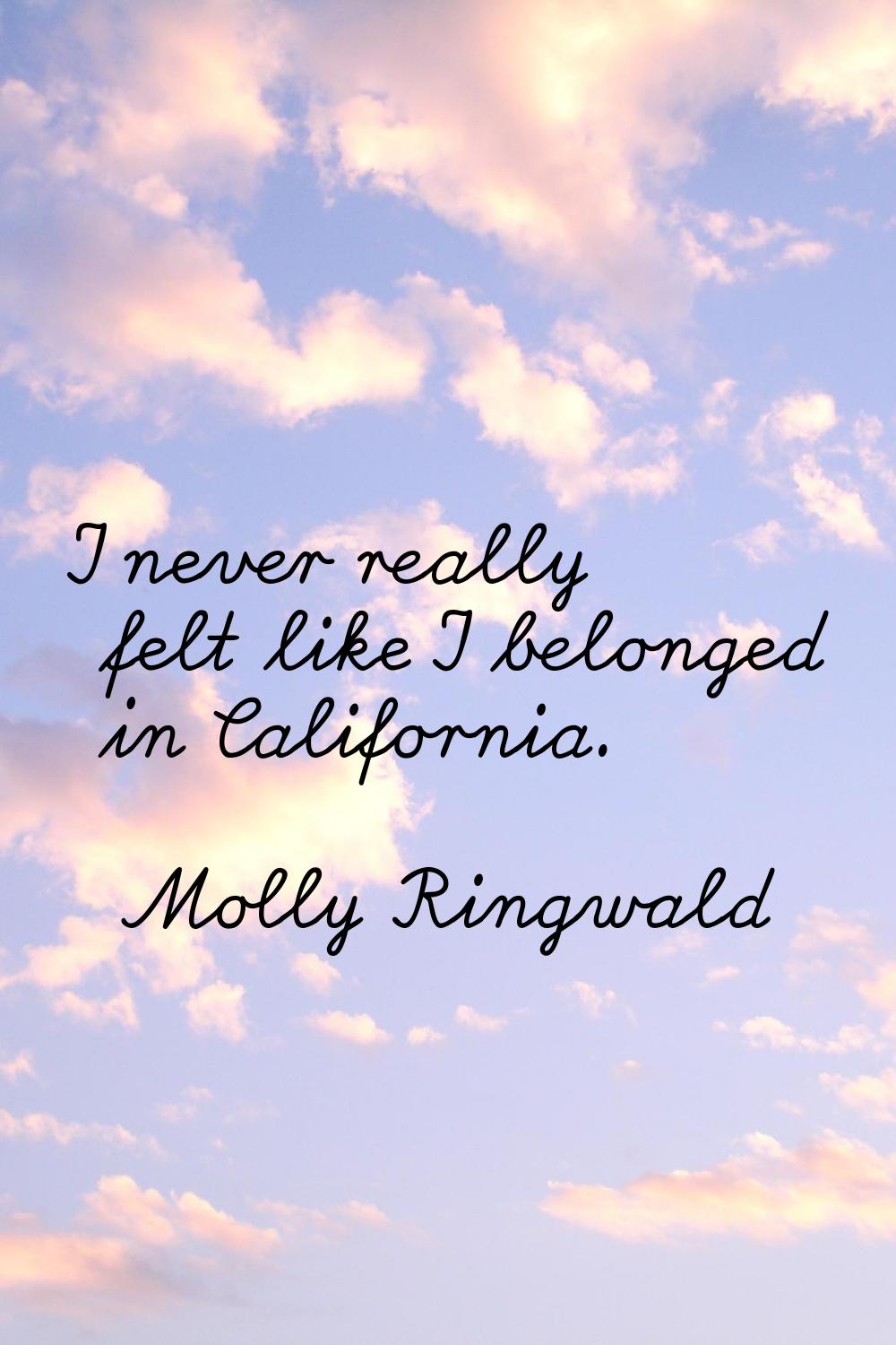 I never really felt like I belonged in California.