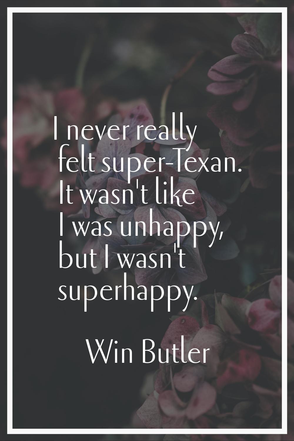 I never really felt super-Texan. It wasn't like I was unhappy, but I wasn't superhappy.