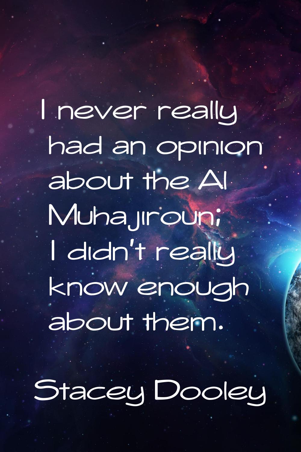 I never really had an opinion about the Al Muhajiroun; I didn't really know enough about them.
