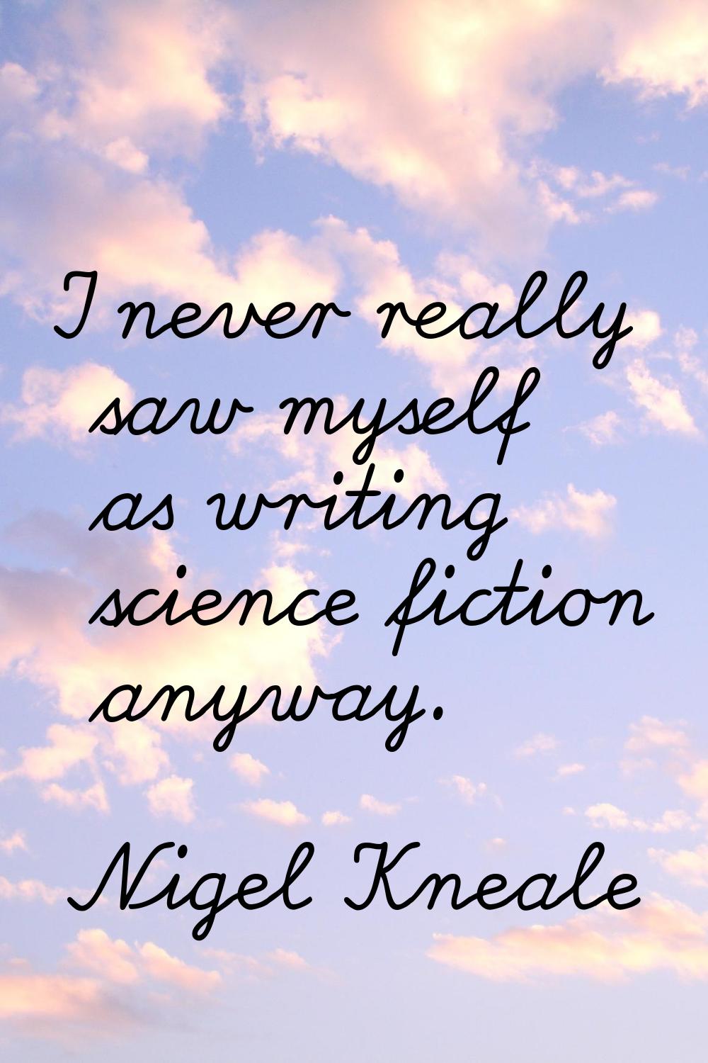 I never really saw myself as writing science fiction anyway.