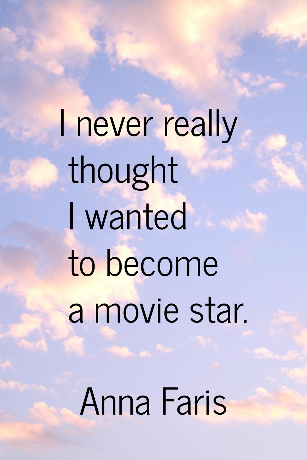 I never really thought I wanted to become a movie star.