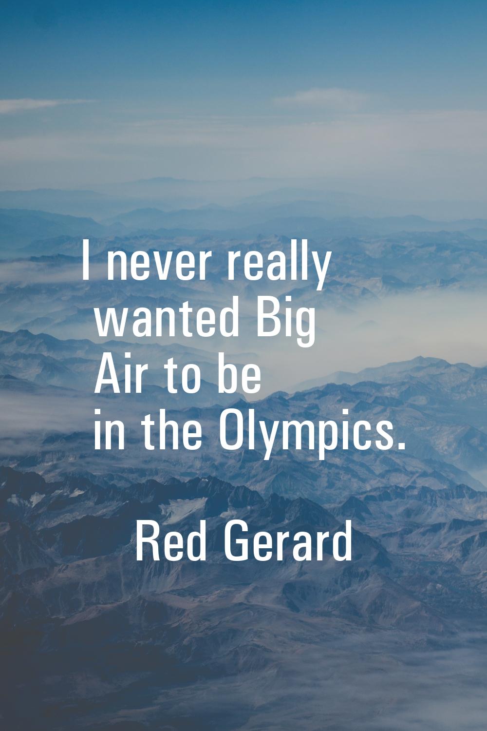 I never really wanted Big Air to be in the Olympics.
