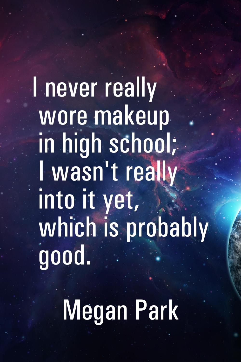 I never really wore makeup in high school; I wasn't really into it yet, which is probably good.